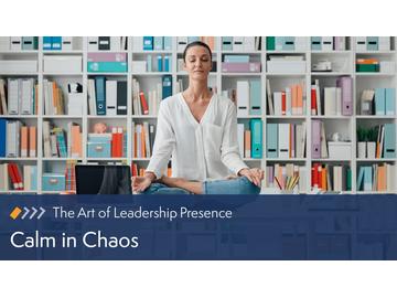 The Art of Leadership Presence: Calm in Chaos