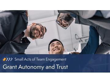 Small Acts of Team Engagement: Grant Autonomy and Trust