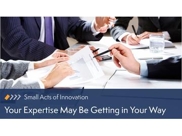 Small Acts of Innovation: Your Expertise May Be Getting in Your Way