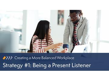 Creating a More Balanced Workplace: Strategy #1: Being a Present Listener