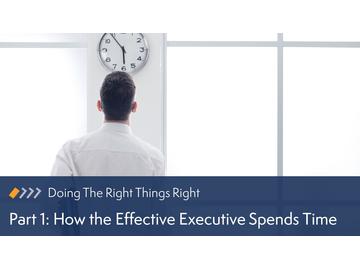 Doing the Right Things Right: Part 1 How the Effective Executive Spends Time Course