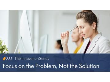 Innovation: Focus on the Problem, Not the Solution