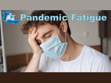 Pandemic Fatigue 10 minute video