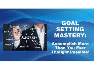 Goal Setting Mastery - Accomplish More Than You Ever Thought