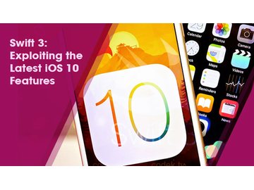Swift 3: Exploiting the Latest iOS 10 Features